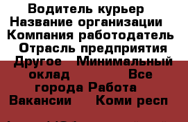 Водитель-курьер › Название организации ­ Компания-работодатель › Отрасль предприятия ­ Другое › Минимальный оклад ­ 30 000 - Все города Работа » Вакансии   . Коми респ.